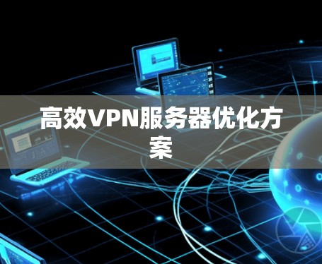 高效VPN服务器优化方案 高效VPN服务器优化方案