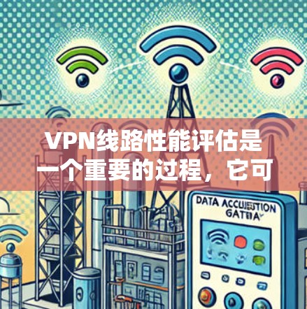 VPN线路性能评估是一个重要的过程,它可以帮助你更好地了解网络连接的稳定性、速度和延迟,从而优化VPN设置和使用。以下是一些关于VPN线路性能评估的要点和方法 VPN线路性能评估是一个重要的过程,它可以帮助你更好地了解网络连接的稳定性、速度和延迟,从而优化VPN设置和使用。以下是一些关于VPN线路性能评估的要点和方法