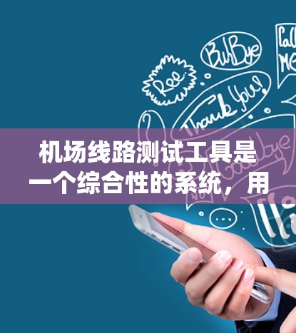 机场线路测试工具是一个综合性的系统，用于评估和优化机场的网络、人员、交通流量、故障排除等各个方面。以下是一些常用的机场测试工具及其主要功能