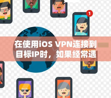 在使用iOS VPN连接到目标IP时,如果经常遇到无法连接的问题,以下是一些步骤来解决可能的问题 在使用iOS VPN连接到目标IP时,如果经常遇到无法连接的问题,以下是一些步骤来解决可能的问题