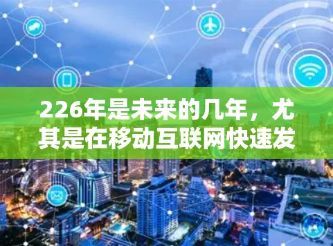 226年是未来的几年，尤其是在移动互联网快速发展之后，安卓版本的VPN更新可能会逐步到来。以下是一些可能的226年安卓版本VPN更新内容，但具体版本和功能可能会取决于具体的VPN服务提供商和更新策略