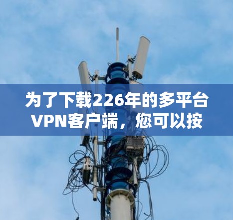 为了下载226年的多平台VPN客户端，您可以按照以下步骤进行