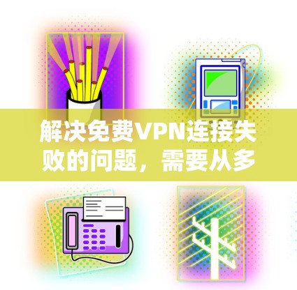 解决免费VPN连接失败的问题，需要从多个角度入手，逐步排查问题并采取相应的措施。以下是一步步的解决方案