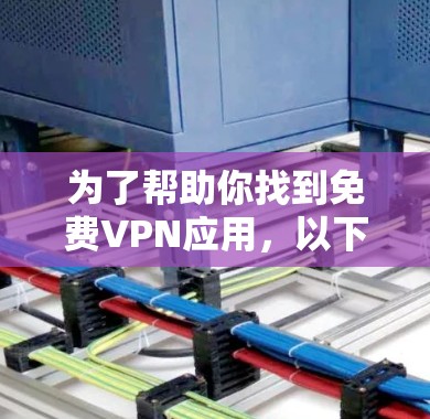 为了帮助你找到免费VPN应用，以下是一些推荐，涵盖了不同的需求和特性