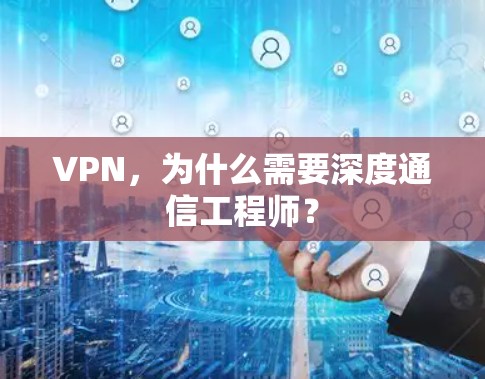 VPN,为什么需要深度通信工程师? VPN,为什么需要深度通信工程师?