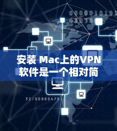 安装 Mac上的VPN软件是一个相对简单的步骤，只要按照以下步骤操作，你就可以成功安装并使用VPN了。以下是一个详细的安装教程，涵盖多个关键步骤