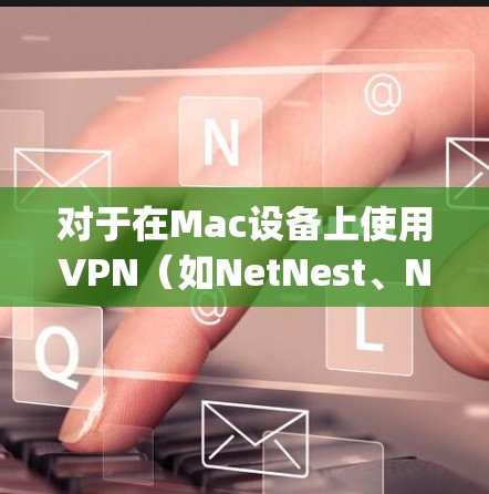 对于在Mac设备上使用VPN(如NetNest、NetMask、Netly等)的用户,选择一个稳定且优化的软件非常重要。以下是一些推荐的Mac VPN稳定软件及其特点 对于在Mac设备上使用VPN(如NetNest、NetMask、Netly等)的用户,选择一个稳定且优化的软件非常重要。以下是一些推荐的Mac VPN稳定软件及其特点