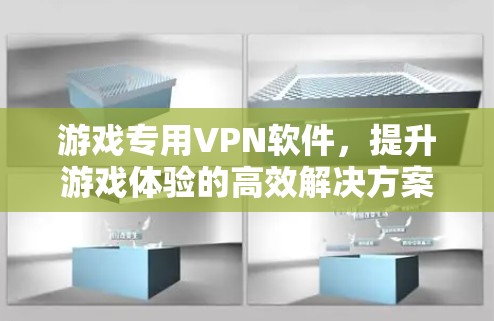 游戏专用VPN软件,提升游戏体验的高效解决方案 游戏专用VPN软件,提升游戏体验的高效解决方案