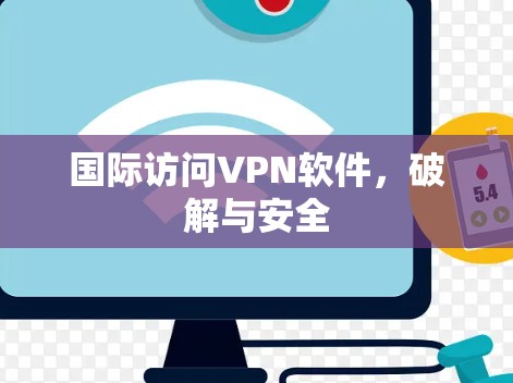 国际访问VPN软件,破解与安全 国际访问VPN软件,破解与安全