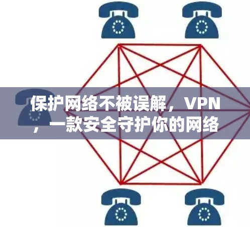 保护网络不被误解,VPN,一款安全守护你的网络人生 保护网络不被误解,VPN,一款安全守护你的网络人生