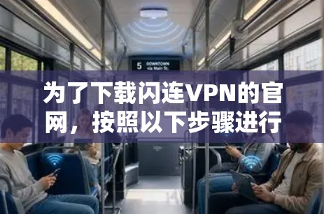 为了下载闪连VPN的官网,按照以下步骤进行