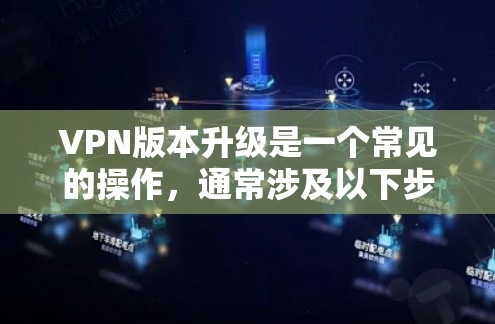 VPN版本升级是一个常见的操作，通常涉及以下步骤。以下是一个通用的VPN版本升级说明，您可以根据自己的具体情况进行调整