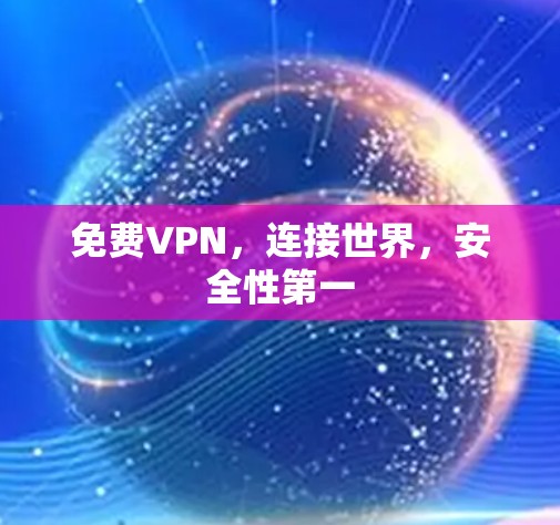免费VPN,连接世界,安全性第一