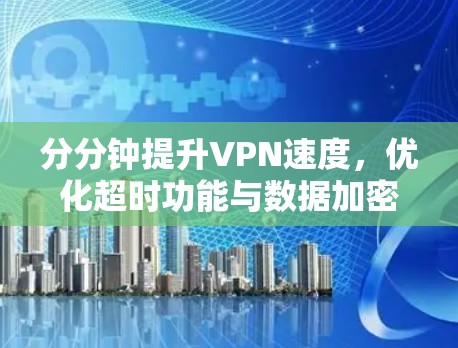 分分钟提升VPN速度，优化超时功能与数据加密优化