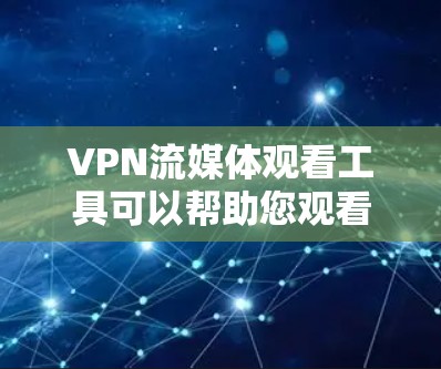VPN流媒体观看工具可以帮助您观看国际内容，但需要谨慎选择，以确保安全性和合法性。以下是一些常见的VPN流媒体工具，供您参考