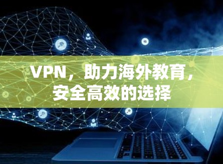 VPN，助力海外教育，安全高效的选择