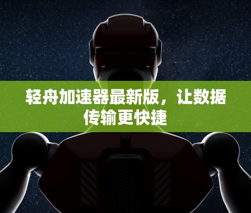 轻舟加速器最新版,让数据传输更快捷