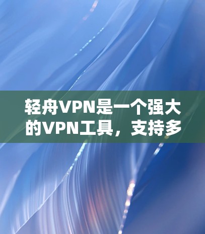 轻舟VPN是一个强大的VPN工具,支持多种服务器连接,提供安全、动态的连接方式。以下是使用轻舟VPN连接目标服务器的详细步骤