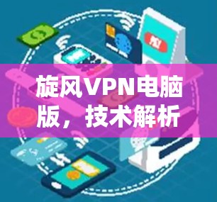 旋风VPN电脑版,技术解析与优化建议