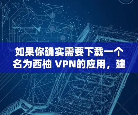 如果你确实需要下载一个名为西柚 VPN的应用，建议你直接访问该网站，如