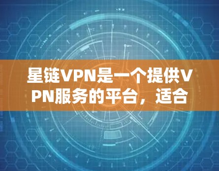 星链VPN是一个提供VPN服务的平台,适合需要加密连接的用户。以下是下载星链VPN软件的详细步骤