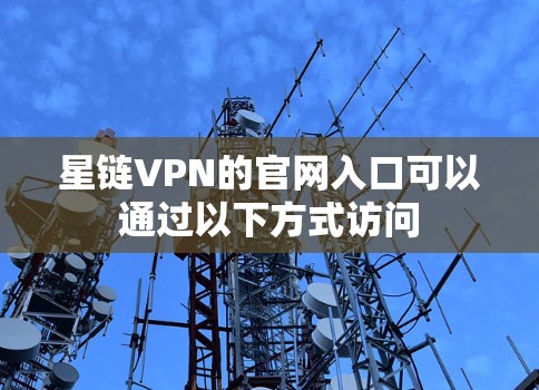 星链VPN的官网入口可以通过以下方式访问