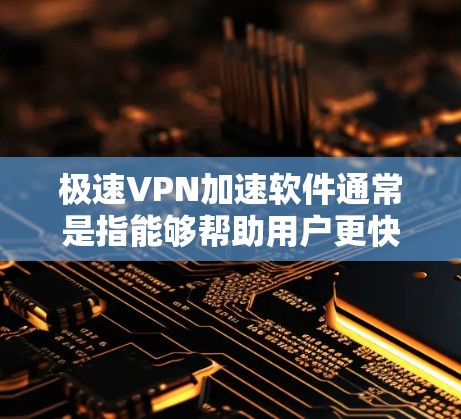极速VPN加速软件通常是指能够帮助用户更快地连接到高速VPN服务的软件。这些软件通常具备以下特点和功能