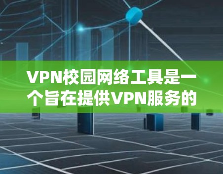 VPN校园网络工具是一个旨在提供VPN服务的系统，帮助学生在校园内访问互联网资源。以下是关于校园VPN的详细总结
