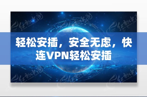 轻松安插,安全无虑,快连VPN轻松安插