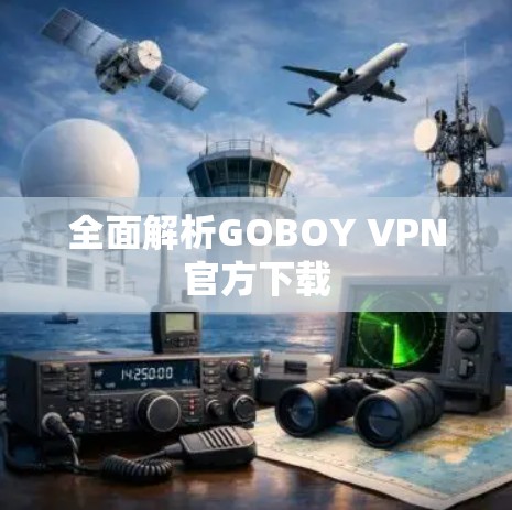 全面解析GOBOY VPN官方下载