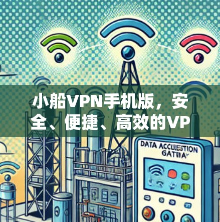小船VPN手机版,安全、便捷、高效的VPN选择