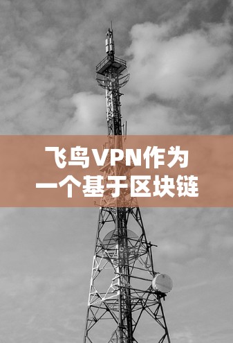 飞鸟VPN作为一个基于区块链技术的VPN服务,其功能体验通常涉及到安全性、隐私保护、加密技术、界面设计以及功能完善性等方面。以下是对飞鸟VPN功能体验的详细分析
