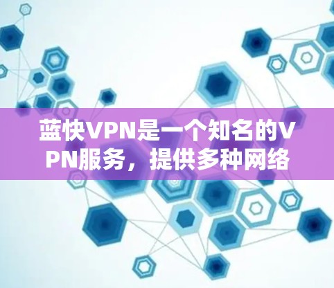 蓝快VPN是一个知名的VPN服务,提供多种网络连接功能,包括端到端加密、多语言支持等。以下是一些使用蓝快VPN的教程和步骤,帮助你初步了解并开始使用该服务