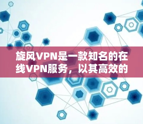 旋风VPN是一款知名的在线VPN服务,以其高效的加密传输和稳定的速度著称。以下是对旋风VPN速度体验的详细分析