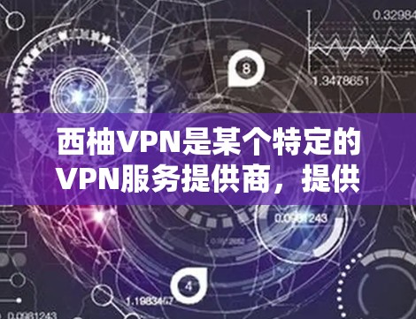 西柚VPN是某个特定的VPN服务提供商,提供类似普通VPN的功能,但可能有不同的服务特色和限制。以下是对该平台的功能说明
