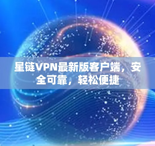 星链VPN最新版客户端，安全可靠，轻松便捷