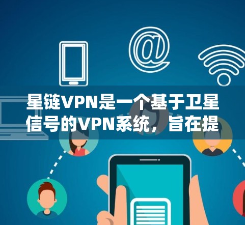 星链VPN是一个基于卫星信号的VPN系统,旨在提供安全、便捷的网络接入。以下是详细的步骤指南,帮助您熟悉星链VPN的使用方法