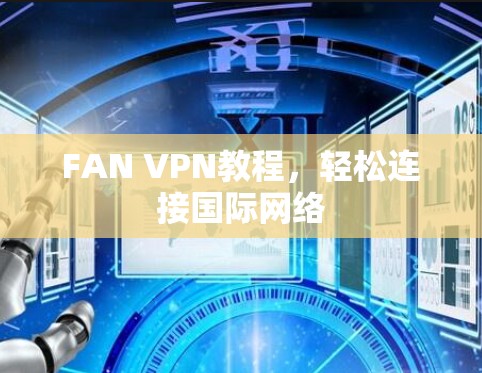 FAN VPN教程,轻松连接国际网络