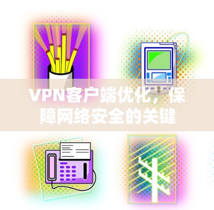 VPN客户端优化,保障网络安全的关键
