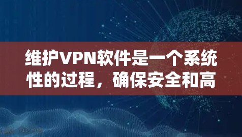 维护VPN软件是一个系统性的过程,确保安全和高效。以下是详细的步骤指南