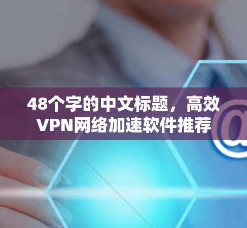48个字的中文标题,高效VPN网络加速软件推荐