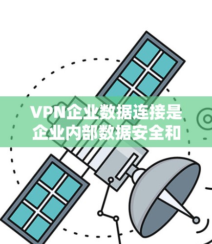 VPN企业数据连接是企业内部数据安全和管理的重要环节。以下是一些相关知识和建议
