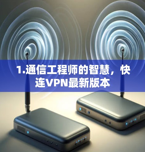 1.通信工程师的智慧,快连VPN最新版本