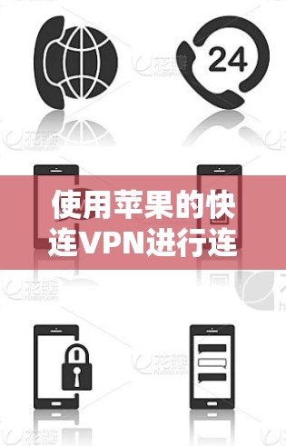 使用苹果的快连VPN进行连接和使用时,可以按照以下步骤进行操作