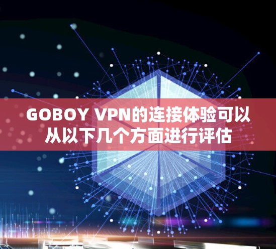 GOBOY VPN的连接体验可以从以下几个方面进行评估