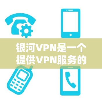 银河VPN是一个提供VPN服务的平台,旨在提供安全、便捷的网络访问环境。以下是使用银河VPN的步骤说明 银河VPN是一个提供VPN服务的平台,旨在提供安全、便捷的网络访问环境。以下是使用银河VPN的步骤说明