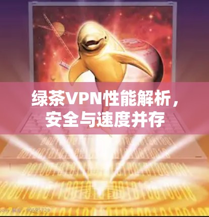 绿茶VPN性能解析,安全与速度并存 绿茶VPN性能解析,安全与速度并存