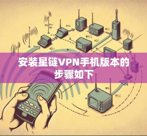 安装星链VPN手机版本的步骤如下