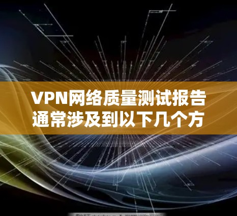 VPN网络质量测试报告通常涉及到以下几个方面