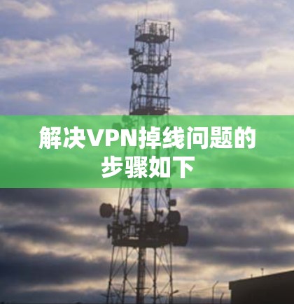 解决VPN掉线问题的步骤如下